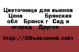 Цветочница для вьюнов › Цена ­ 4 950 - Брянская обл., Брянск г. Сад и огород » Другое   